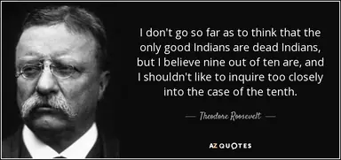 quote-i-don-t-go-so-far-as-to-think-that-the-only-good-indians-are-dead-indians-but-i-believe-theodore-roosevelt-105-66-30.png